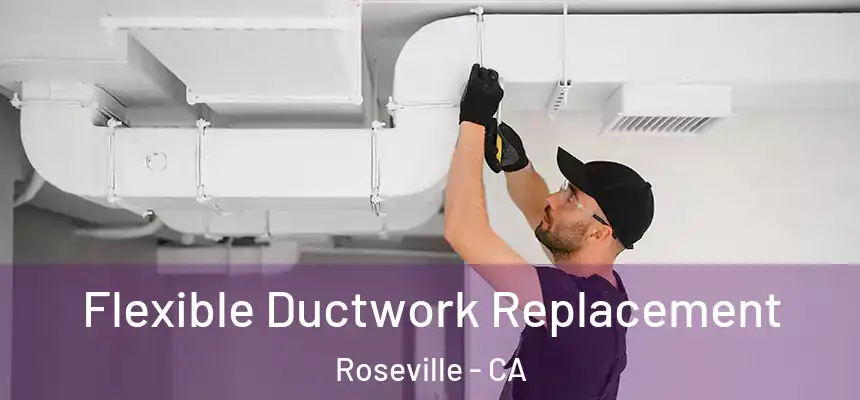 Flexible Ductwork Replacement Roseville - CA